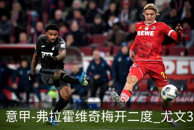 意甲-弗拉霍维奇梅开二度 尤文3-2止连平仍居前四